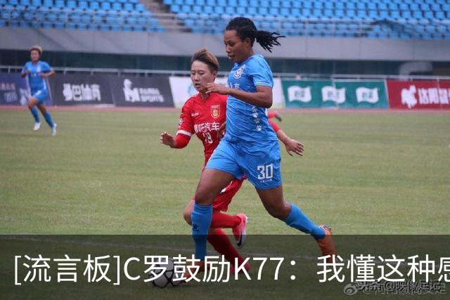[流言板]C罗鼓励K77：我懂这种感受，别因一时困境就怀疑自己的高度